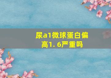 尿a1微球蛋白偏高1. 6严重吗